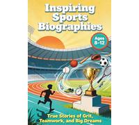 Inspiring Sports Biographies: True Stories of Grit, Teamwork, and Big Dreams, Ages 8 to 12