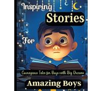 Inspiring Stories For Amazing Boys: Courageous Tales for Boys with Big DreamsA Motivational Book about Courage, Confidence and Friendship