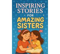 Inspiring Stories for Amazing Sisters: Celebrate Inspiring Stories of Love, Courage & Friendship! (Perfect for Amazing Sisters & Young Dreamers)