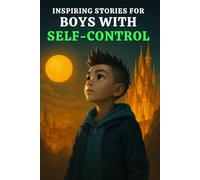 INSPIRING STORIES FOR BOYS WITH SELF-CONTROL: 15 Amazing Adventures That Teach Boys Self-Regulation, Emotional Intelligence, Staying Calm, Impulse Control, Making Wise Choices & Managing Big Feelings