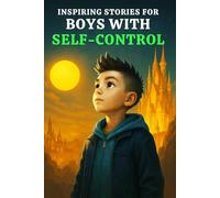 INSPIRING STORIES FOR BOYS WITH SELF-CONTROL: A Motivational Book That Teaches Boys Self-Regulation, Emotional Intelligence, Staying Calm, Impulse Control, Making Wise Choices & Managing Big Feelings