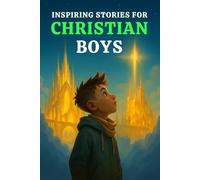 INSPIRING STORIES FOR CHRISTIAN BOYS: 15 Faith-Filled Adventures That Teach Boys Courage, Prayer, Trust in God & The Strength to Do What’s Right-While Building Character & Inspiring Spiritual Growth