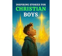 INSPIRING STORIES FOR CHRISTIAN BOYS: A Faith-Filled Book That Teach Boys Courage, Prayer, Trust in God & The Strength to Do What’s Right - While Building Character & Inspiring Spiritual Growth