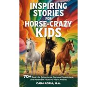 Inspiring Stories for Horse-Crazy Kids: 70+ Real Life Adventures, Famous Equestrians, And Incredible Facts All About Horses