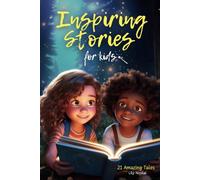 Inspiring Stories For Kids: 21 Amazing Tales to Ignite Self-Confidence, Encourage Bravery, Empower Fearlessness and Cultivate Unshakable Self-Belief