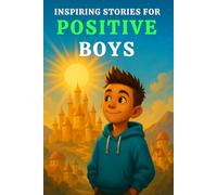 INSPIRING STORIES FOR POSITIVE BOYS: A Collection of Inspiring Adventures That Teach Boys Optimism, Gratitude, Positivity, Growth Mindset & the Power of a Good Attitude -in Fun, Relatable Ways