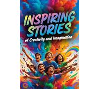 Inspiring Stories of Creativity and Imagination for Kids: 13 Magical Tales to Spark Curiosity, Encourage Experimentation, and Inspire Young Minds