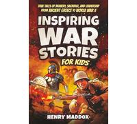 Inspiring War Stories for Kids: True Tales of Bravery, Sacrifice, and Leadership from Ancient Greece to World War II