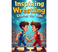 Inspiring Wrestling Stories for Kids: 20 Tales from the Mat to Build Resilience, Foster Sportsmanship, and Inspire the Champion Within