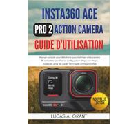 Insta360 ACE Pro 2 Action Camera Guide d'Utilisation: Manuel complet pour débutants pour maîtriser votre caméra 8K alimentée par IA avec configuration ... prise de vue et techniques professionnelles
