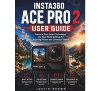 Insta360 Ace Pro 2 User Guide: Practical Tips, Expert Techniques, and Real-World Settings for Stunning Photos and Cinematic Videos