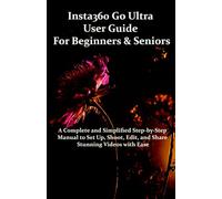 Insta360 Go Ultra User Guide for Beginners & Seniors: A Complete and Simplified Step-by-Step Manual to Set Up, Shoot, Edit, and Share Stunning Videos with Ease