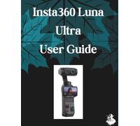 Insta360 Luna Ultra User Guide: The Complete Step-by-Step Manual to Mastering AI Image Generation, Text-to-Video, Prompt Engineering, and Professional Creative Workflows
