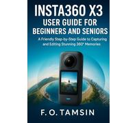 Insta360 X3 User Guide for Beginners and Seniors: A Friendly Step-by-Step Guide to Capturing and Editing Stunning 360° Memories