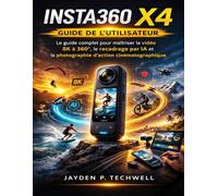 INSTA360 X4 GUIDE DE L'UTILISATEUR: Le guide complet pour maîtriser la vidéo 8K à 360°, le recadrage par IA et la photographie d'action cinématographique