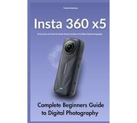 Insta360 X5 Complete Beginners Guide to Digital Photography: 99 Top Tips and Tricks for Better Photos and More Fun While Taking Photos