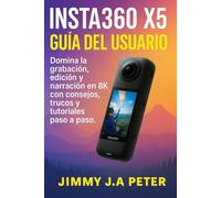 Insta360 X5 Guía del usuario: Domina la grabación, edición y narración en 8K con consejos, trucos y tutoriales paso a paso.