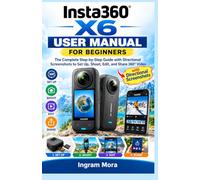 Insta360 X6 User Manual for Beginners: The Complete Step-by-Step Guide with Directional Screenshots to Set Up, Shoot, Edit, and Share 360° Video
