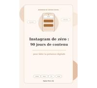 Instagram de zéro : 90 jours de contenu pour bâtir ta présence digitale: Workbook pour trouver quoi publier, attirer les bonnes personnes et préparer ton premier projet en ligne