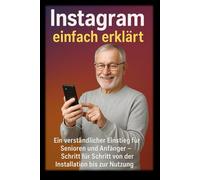 Instagram einfach erklärt: Ein verständlicher Einstieg für Senioren und Anfänger - Schritt für Schritt von der Installation bis zur Nutzung