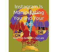 Instagram Is Manipulating You and Your Kids: Read This Before It’s Too Late