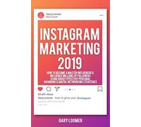 Instagram Marketing 2019: How To Become A Master Influencer & Influence Millions Of Followers Using Highly Effective Personal Branding & Digital Networking Strategies