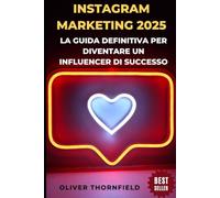 Instagram Marketing 2025: La Guida Definitiva per Diventare un Influencer di Successo: Tecniche Provate per Aumentare Follower, Engagement e Guadagni con il Tuo Profilo Instagram