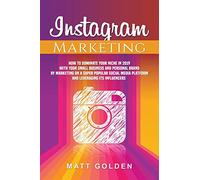 Instagram Marketing: How to Dominate Your Niche in 2019 with Your Small Business and Personal Brand by Marketing on a Super Popular Social Media Platform and Leveraging its Influencers
