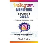 Instagram Marketing Secrets 2023 The Ultimate Beginners Guide Grow Your Business And Convert Followers Into Dollars