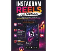 Instagram Reels for Beginners: The Step-by-Step Guide to Creating Viral Reels, Growing Followers, Increasing Engagement and Building a Powerful Instagram Strategy