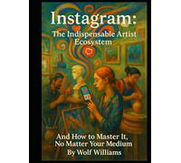 Instagram: The Indispensable Artist's Ecosystem: And How to Master It, No Matter Your Medium
