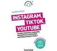 Instagram, Tik Tok, YouTube: Se faire connaître, conquérir, fidéliser ses clients grâce aux médias sociaux visuels