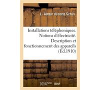 Installations téléphoniques. Notions spéciales d'électricité. Description et fonctionnement Des appareils. Montage des postes d'abonnés et des postes centraux. Guide pratique - Schils J - Hachette Bnf