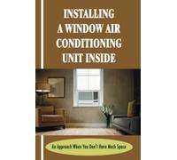 Installing A Window Air Conditioning Unit Inside: An Approach When You Don't Have Much Space: How To Install A Window Air Conditioner Without Screws