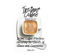 Instant Coffee Mastery: Unlocking The Secrets Of Flavor And Convenience: (Spanish Version): 14 (Coffee Mastery: From Basics How To To Become A Barista Master)