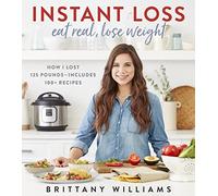Instant Loss: Eat Real, Lose Weight: How I Lost 125 Pounds--Includes 100+ Recipes