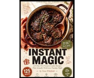 INSTANT MAGIC : 125 One-Pot Pressure Cooker Recipes That Actually Work on a Tuesday Night