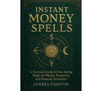 Instant Money Spells: A Practical Guide to Fast-Acting Magic for Wealth, Prosperity, and Financial Attraction