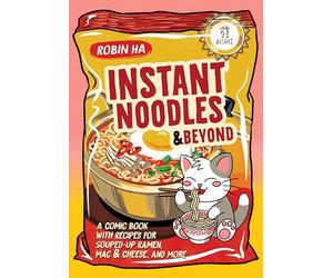 Instant Noodles and Beyond: A Comic Book with Recipes for Souped-Up Ramen, Mac & Cheese, and More - An Illustrated Cookbook from the Award-Winning Author of Cook Korean!