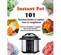 Instant Pot 101 Recettes faciles et rapides Pour le congélateur: Recettes inratables à congelés Pour le bon moment (Livre de recette-livre cuisine)