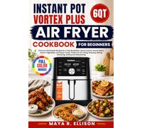 Instant Pot 6QT Vortex Plus Air Fryer Cookbook for Beginners: Delicious Homemade Recipes for Crispy Breakfasts, Savory Snacks, Hearty Mains, Vibrant ... Baking, Reheating, Broiling and more