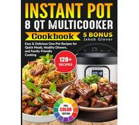 Instant Pot 8 QT Multicooker Cookbook: Easy & Delicious One-Pot Recipes for Quick Meals, Healthy Dinners, and Family-Friendly Cooking