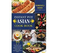 Instant Pot Asian Cookbook: Learn How To Cook Asian Food With Instant Pot With Over 77 Recipes For Indian, Chinese, Thai, Vietnamese And Korean Di