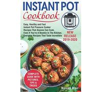 Instant Pot Cookbook: Easy, Healthy And Fast Instant Pot Pressure Cooker Recipes That Anyone Can Cook, Even If You're A Newbie In The Kitchen. Everyday Recipes That Taste Incredible