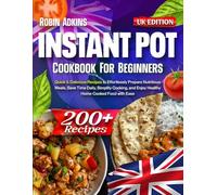 Instant Pot Cookbook for Beginners: 200+ Quick & Delicious Recipes to Effortlessly Prepare Nutritious Meals, Save Time Daily, Simplify Cooking, and Enjoy Healthy Home-Cooked Food with Ease