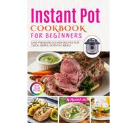 Instant Pot Cookbook for Beginners: Easy Pressure Cooker Recipes with Full-Color Pictures for Quick, Simple, Everyday Meals