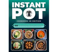 Instant Pot Cookbook UK Edition: 150 Quick & Delicious Recipes to Effortlessly Prepare Nutritious Meals, Save Time, and Enjoy Healthy Home-Cooked Food Every Day