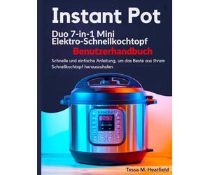 Instant Pot Duo 7-in-1 Mini Elektro-Schnellkochtopf Benutzerhandbuch: Schnelle und einfache Anleitung, um das Beste aus Ihrem Schnellkochtopf herauszuholen