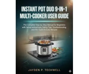 INSTANT POT DUO 9-IN-1 MULTI-COOKER USER GUIDE: The Complete Step-by-Step Manual for Beginners with Setup Instructions, Safety Tips, Troubleshooting, and 50+ Quick & Easy Recipes
