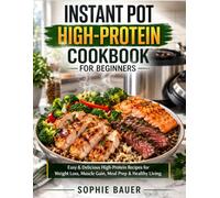 Instant Pot High-Protein Cookbook for Beginners: Easy & Delicious High-Protein Recipes for Weight Loss, Muscle Gain, Meal Prep & Healthy Living